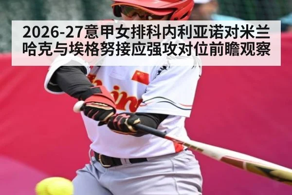 2026-27意甲女排科内利亚诺对米兰哈克与埃格努接应强攻对位前瞻观察